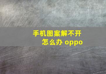 手机图案解不开怎么办 oppo